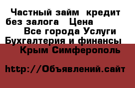 Частный займ, кредит без залога › Цена ­ 1 500 000 - Все города Услуги » Бухгалтерия и финансы   . Крым,Симферополь